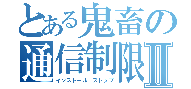 とある鬼畜の通信制限Ⅱ（インストール ストップ）