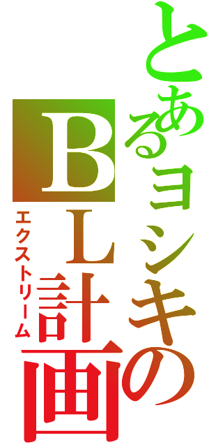 とあるヨシキのＢＬ計画（エクストリーム）