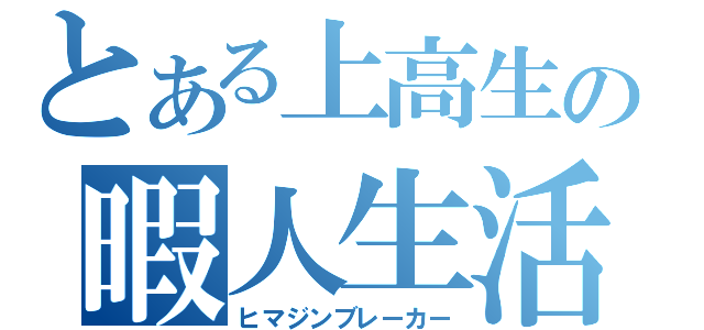 とある上高生の暇人生活（ヒマジンブレーカー）