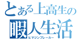 とある上高生の暇人生活（ヒマジンブレーカー）