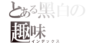 とある黑白の趣味（インデックス）