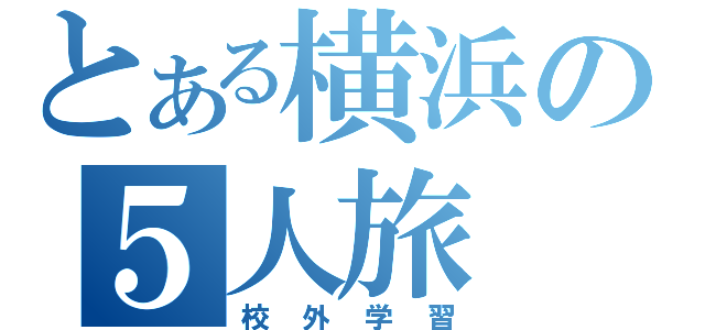 とある横浜の５人旅（校外学習）