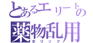 とあるエリートの薬物乱用（ホリック）