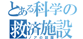 とある科学の救済施設（ノアの部屋）