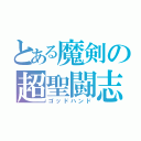 とある魔剣の超聖闘志（ゴッドハンド）