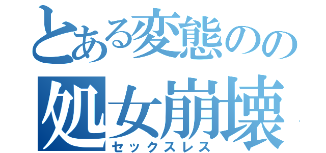 とある変態のの処女崩壊（セックスレス）