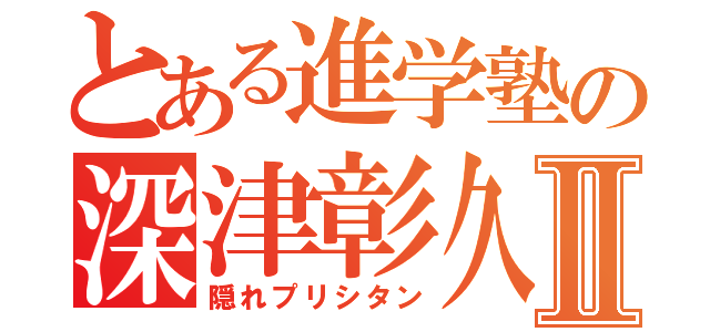 とある進学塾の深津彰久Ⅱ（隠れプリシタン）