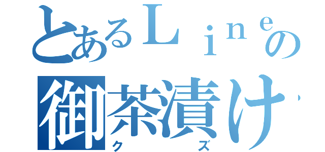 とあるＬｉｎｅの御茶漬け（クズ）