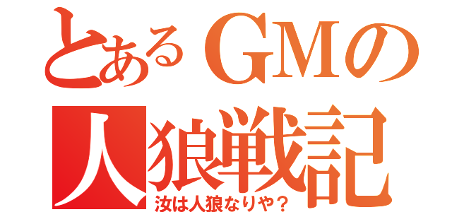 とあるＧＭの人狼戦記（汝は人狼なりや？）