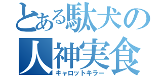 とある駄犬の人神実食（キャロットキラー）