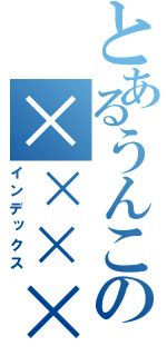 とあるうんこの××××（インデックス）