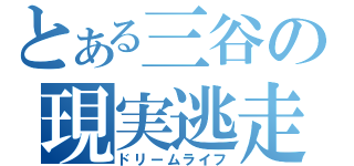 とある三谷の現実逃走（ドリームライフ）