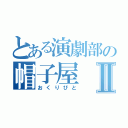 とある演劇部の帽子屋Ⅱ（おくりびと）