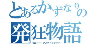 とあるかずなりの発狂物語（うおーー！アスナァァァァァ）