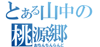 とある山中の桃源郷（おちんちんらんど）