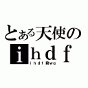 とある天使のｉｈｄｆ殺ｗｑ（ｉｈｄｆ殺ｗｑ）