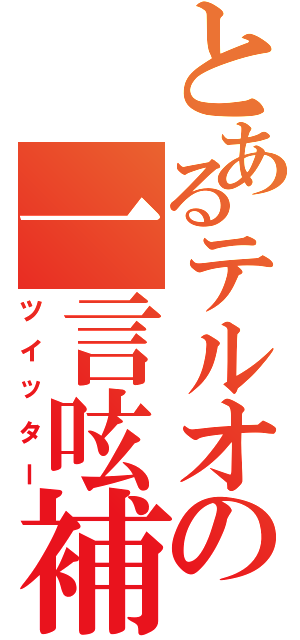 とあるテルオの一言呟補（ツイッター）