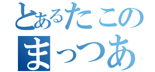 とあるたこのまっつあん（）