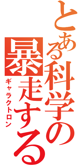 とある科学の暴走する正義（ギャラクトロン）