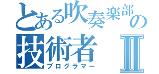 とある吹奏楽部の技術者Ⅱ（プログラマー）