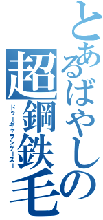とあるばやしの超鋼鉄毛（ドゥーギャランゲースー）
