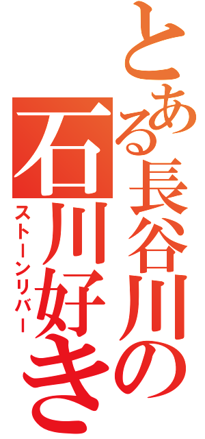 とある長谷川の石川好き（ストーンリバー）