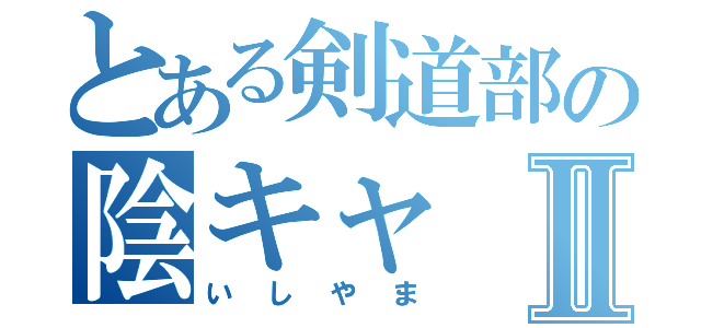 とある剣道部の陰キャⅡ（いしやま）