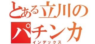 とある立川のパチンカス（インデックス）