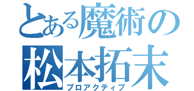 とある魔術の松本拓末（プロアクティブ）