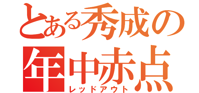 とある秀成の年中赤点（レッドアウト）