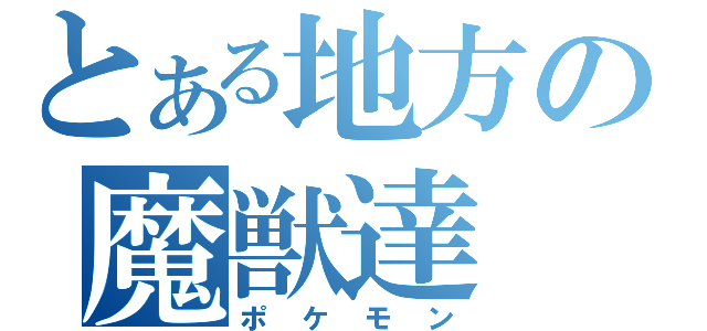 とある地方の魔獣達（ポケモン）