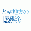 とある地方の魔獣達（ポケモン）