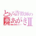 とある詐欺師の悪あがきⅡ（原爆も原発もない？）