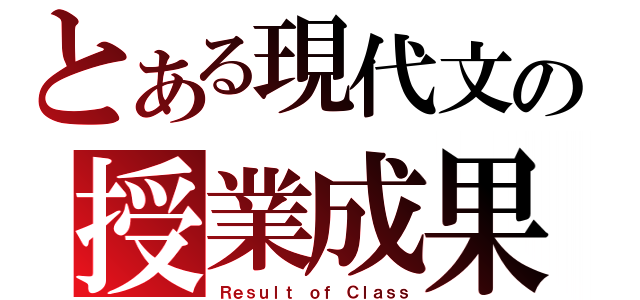 とある現代文の授業成果（Ｒｅｓｕｌｔ ｏｆ Ｃｌａｓｓ）