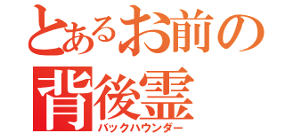 とあるお前の背後霊（バックハウンダー）