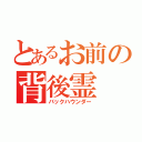 とあるお前の背後霊（バックハウンダー）