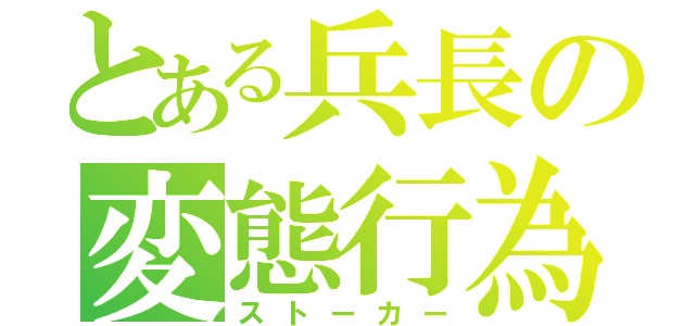 とある兵長の変態行為（ストーカー）