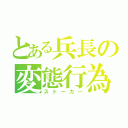 とある兵長の変態行為（ストーカー）