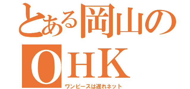 とある岡山のＯＨＫ（ワンピースは遅れネット）