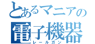 とあるマニアの電子機器（レールガン）