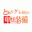 とあるグレ厨の卑怯装備（マジキチ課金厨）