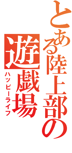 とある陸上部の遊戯場（ハッピーライフ）