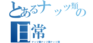 とあるナッツ類の日常（ナッツ類ナッツ類ナッツ類）