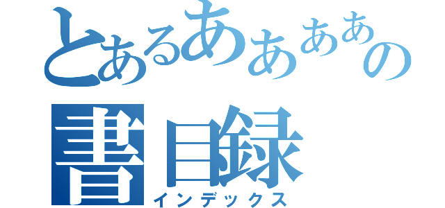 とあるあああああの書目録（インデックス）