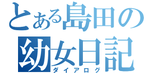 とある島田の幼女日記（ダイアログ）