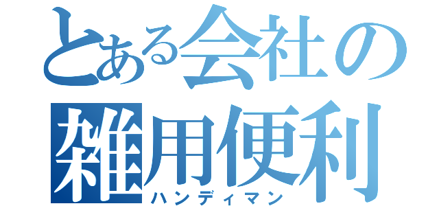 とある会社の雑用便利屋（ハンディマン）