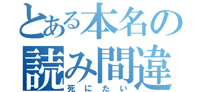 とある本名の読み間違い（死にたい）