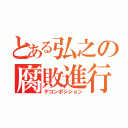 とある弘之の腐敗進行（デコンポジション）