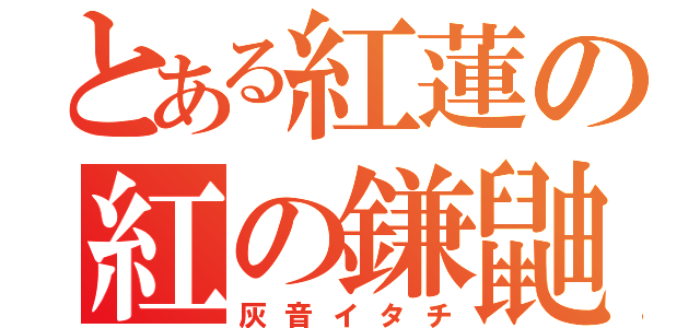 とある紅蓮の紅の鎌鼬（灰音イタチ）