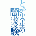 とある中学生の高校受験（ラストバトル）